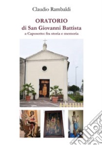 Oratorio di San Giovanni Battista a Caposotto: fra storia e memoria libro di Rambaldi Claudio