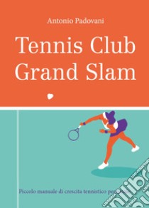 Tennis club grand slam. Piccolo manuale di crescita tennistico personale libro di Padovani Antonio