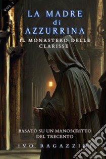 Il monastero delle clarisse. La madre di Azzurrina. Vol. 1 libro di Ivo Ragazzini