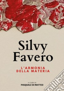 Silvy Favero. L'armonia della materia libro di Di Matteo P. (cur.)