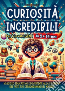 Curiosità incredibili per giovani geni. Viaggio educativo e divertente alla scoperta dei fatti più straordinari e inaspettati del mondo libro di Gentili Viola