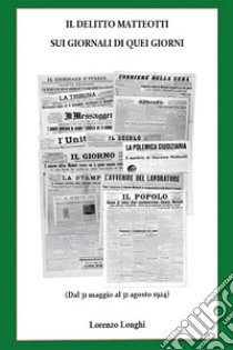 Il delitto Matteotti sui giornali di quei giorni (Dal 31 maggio al 31 agosto 1924) libro di Longhi Lorenzo