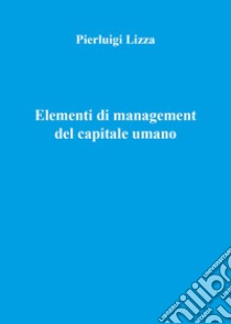 Elementi di management del capitale umano libro di Lizza Pierluigi