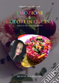 Emozioni e colori in cucina. Raccolta di primi piatti. Ricette 100% vegetali libro di De Angelis Angela