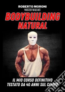 Bodybuilding natural libro di Moroni Roberto