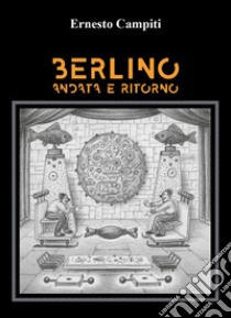 Berlino andata e ritorno libro di Campiti Ernesto