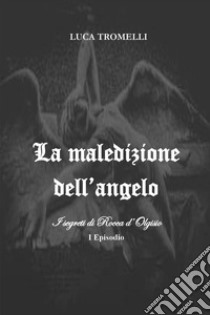 La maledizione dell'angelo. I segreti di Rocca d'Olgisio. Vol. 1 libro di Tromelli Luca