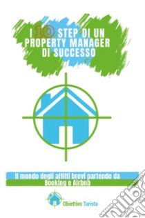 I 10 step di un property manager di successo. Il mondo degli affitti brevi partendo da Booking e Airbnb libro
