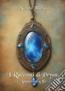 I racconti di Pryan. Vol. 2: L' amuleto di Ofir libro di Thiella Michele