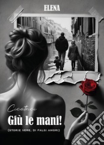 Giù le mani! (Storie vere, di falsi amori). Elena libro di Cicatrici