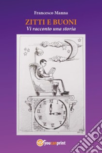 Zitti e buoni. Vi racconto una storia libro di Francesco Manna