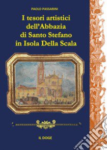 I tesori artistici dell'abbazia di Santo Stefano in Isola della Scala libro di Passarini Paolo