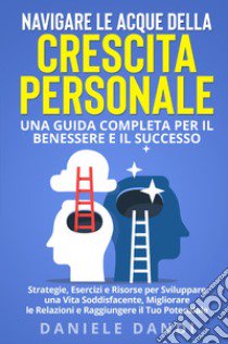 Navigare le acque della crescita personale. Una guida completa per il benessere e il successo libro di Dandi Daniele