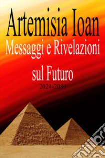 Messaggi e rivelazioni sul futuro 2024-2080 libro di Ioan Artemisia