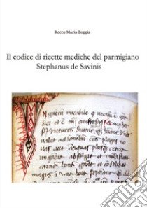 Il codice di ricette mediche del parmigiano Stephanus de Savinis libro di Rocco Maria Boggia