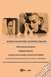 Pier Paolo Pasolini. Poesie scelte. La vita del poeta raccontata con la poesia si trasforma nel sogno meraviglioso del destino e del dolore soprannaturale libro di Grasso Mario Salvatore Antonio; Naldini N. (cur.); Zambon F. (cur.)