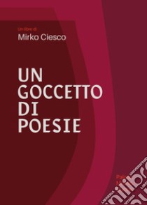 Un goccetto di poesie libro di Ciesco Mirko