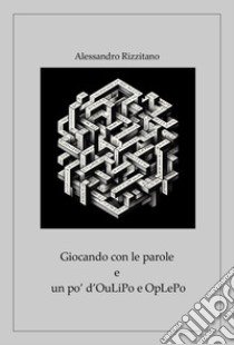 Giocando con le parole e un po' d'OuLiPo e OpLePo libro di Rizzitano Alessandro