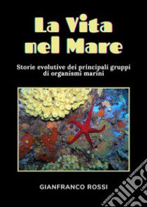 La vita nel mare. Storie evolutive dei principali gruppi di organismi marini libro di Rossi Gianfranco