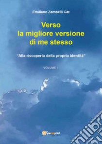 Verso la migliore versione di me stesso. Vol. 1: «Alla riscoperta della propria identità» libro di Zambelli Gat Emiliano