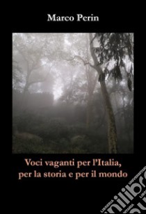 Voci vaganti per l'Italia, per la storia e per il mondo libro di Perin Marco