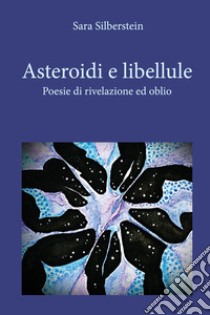 Asteroidi e libellule. Poesie di rivelazione e oblio libro di Silberstein Sara