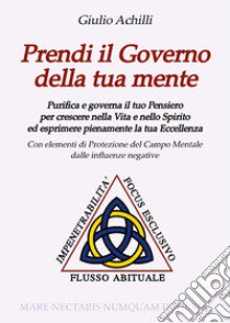 Prendi il governo della tua mente. Purifica e governa il tuo pensiero per crescere nella vita e nello spirito ed esprimere pienamente la tua eccellenza libro di Achilli Giulio