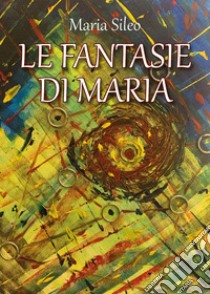 Le fantasie di Maria libro di Sileo Maria