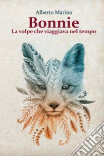 Bonnie. La volpe che viaggiava nel tempo libro di Marino Alberto