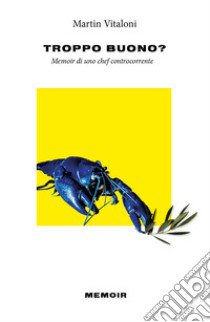 Troppo buono? Memoir di uno chef controcorrente libro di Vitaloni Martin