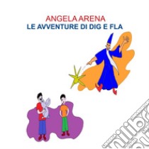 Le avventure di Dig e Fla libro di Arena Angela