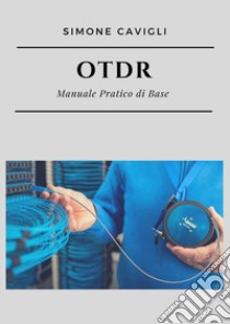 OTDR. Manuale pratico di base libro di Cavigli Simone