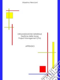 Organizzazione generale. Gestione delle risorse. Project Management (PM). Appendici libro di Nencioni Massimo