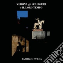 Verona. Gli Scaligeri e il loro tempo. Ediz. illustrata libro di Avena Fabrizio