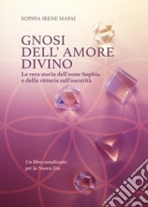 Gnosi dell'amore divino. La vera storia dell'eone Sophia e della vittoria sull'oscurità libro di Mapai Sophia Irene