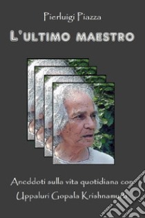 L'ultimo maestro. Aneddoti sulla vita quotidiana con Uppaluri Gopala Krishnamurti libro di Piazza Pierluigi