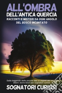 All'ombra dell'antica quercia: Racconti e misteri da ogni angolo del bosco incantato libro