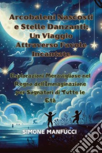 Arcobaleni nascosti e stelle danzanti: un viaggio attraverso favole incantate libro di Manfucci Simone