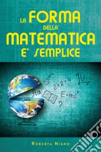 La forma della matematica é semplice libro di Nigro Roberta