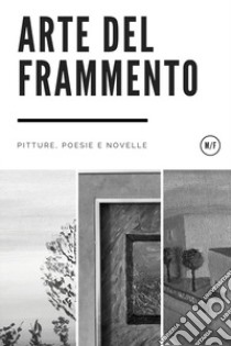 Arte del frammento. Pitture, poesie e novelle libro di Faccini Marco A.