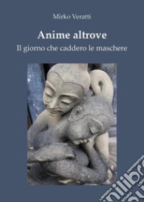 Anime altrove. Il giorno che caddero le maschere libro di Veratti Mirko