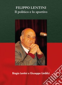 Filippo Lentini. Il politico e lo sportivo libro di Lentini Biagio; Limblici Giuseppe