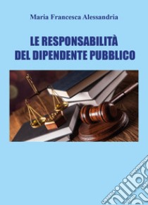 Le responsabilità del dipendente pubblico libro di Alessandria Maria Francesca