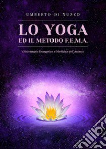 Lo yoga ed il metodo F.E.M.A. (Fisioterapia Energetica e Medicina dell'Anima) libro di Di Nuzzo Umberto