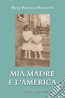 Mia madre e l'America... e altri racconti libro di Pancaldi Pugolotti Paola