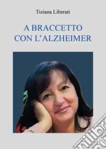 A braccetto con l'Alzheimer libro di Liberati Tiziana