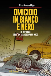 Omicidio in bianco e nero. Il ritorno dell'ex maresciallo Nico libro di Ugo Nino Giovanni