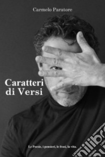 Caratteri di versi. Le poesie, i pensieri, le frasi, la vita libro di Paratore Carmelo