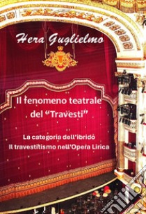 Il fenomeno teatrale del «travesti». La categoria dell'ibrido. Il travestitismo nell'opera lirica libro di Guglielmo Hera