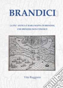 Brandici. La più antica e rara mappa di Brindisi, che Brindisi non conosce libro di Ruggiero Vito